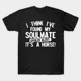 I Think I've Found My Soulmate... Spoiler Alert Its a Horse! T-Shirt